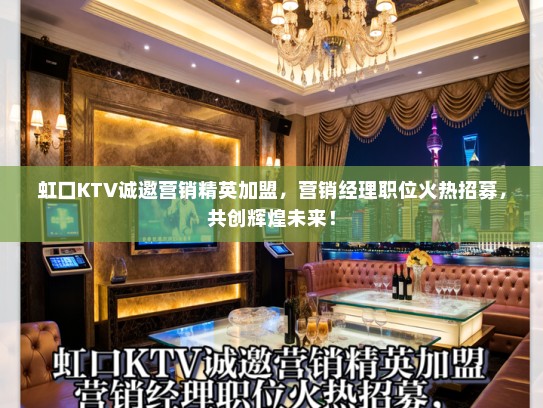 虹口KTV诚邀营销精英加盟,营销经理职位火热招募,共创辉煌未来! 虹口KTV诚邀营销精英加盟,营销经理职位火热招募,共创辉煌未来!