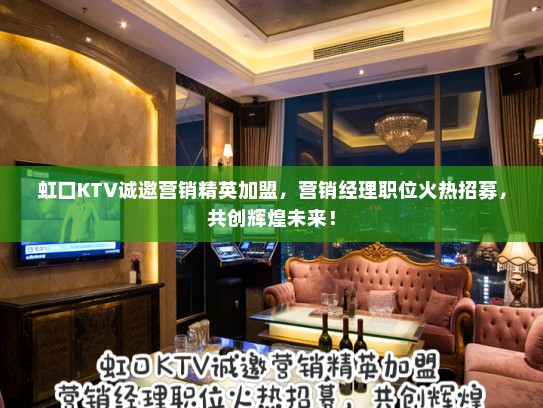 虹口KTV诚邀营销精英加盟,营销经理职位火热招募,共创辉煌未来! 虹口KTV诚邀营销精英加盟,营销经理职位火热招募,共创辉煌未来!