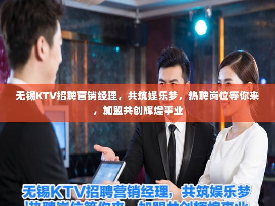 无锡KTV招聘营销经理，共筑娱乐梦，热聘岗位等你来，加盟共创辉煌事业