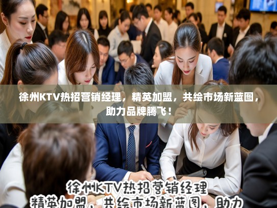 徐州KTV热招营销经理，精英加盟，共绘市场新蓝图，助力品牌腾飞！