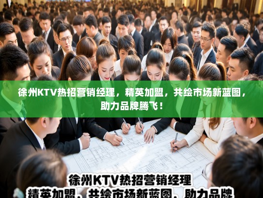 徐州KTV热招营销经理，精英加盟，共绘市场新蓝图，助力品牌腾飞！