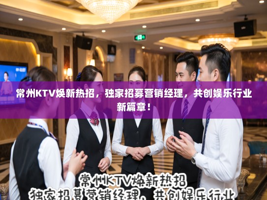 常州KTV焕新热招,独家招募营销经理,共创娱乐行业新篇章! 常州KTV焕新热招,独家招募营销经理,共创娱乐行业新篇章!