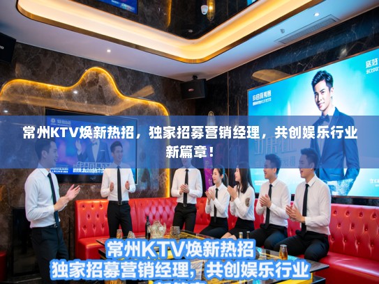 常州KTV焕新热招,独家招募营销经理,共创娱乐行业新篇章! 常州KTV焕新热招,独家招募营销经理,共创娱乐行业新篇章!