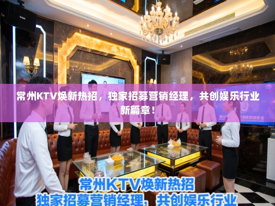 常州KTV焕新热招,独家招募营销经理,共创娱乐行业新篇章! 常州KTV焕新热招,独家招募营销经理,共创娱乐行业新篇章!