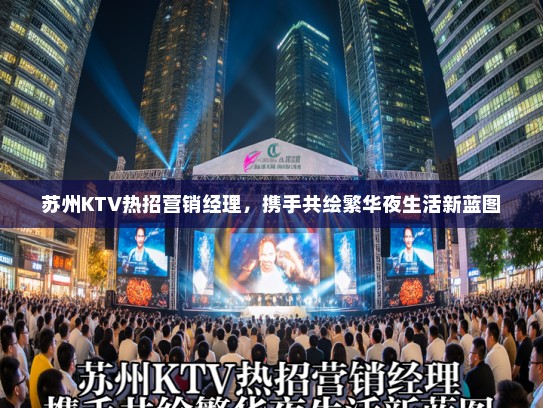 苏州KTV热招营销经理，携手共绘繁华夜生活新蓝图
