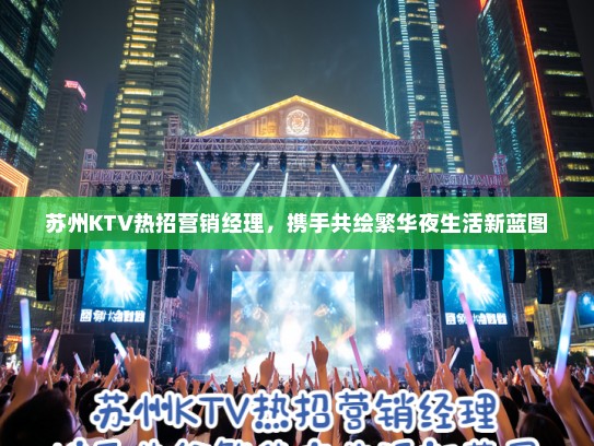 苏州KTV热招营销经理，携手共绘繁华夜生活新蓝图