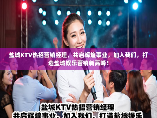 盐城KTV热招营销经理,共启辉煌事业,加入我们,打造盐城娱乐营销新高峰! 盐城KTV热招营销经理,共启辉煌事业,加入我们,打造盐城娱乐营销新高峰!