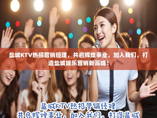 盐城KTV热招营销经理,共启辉煌事业,加入我们,打造盐城娱乐营销新高峰! 盐城KTV热招营销经理,共启辉煌事业,加入我们,打造盐城娱乐营销新高峰!