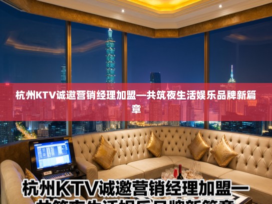杭州KTV诚邀营销经理加盟—共筑夜生活娱乐品牌新篇章 杭州KTV诚邀营销经理加盟—共筑夜生活娱乐品牌新篇章