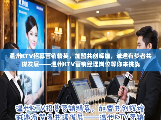 温州KTV招募营销精英，加盟共创辉煌，诚邀有梦者共谋发展——温州KTV营销经理岗位等你来挑战