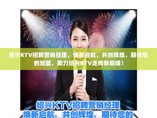 绍兴KTV招聘营销经理，焕新启航，共创辉煌，期待您的加盟，助力绍兴KTV走向新巅峰！