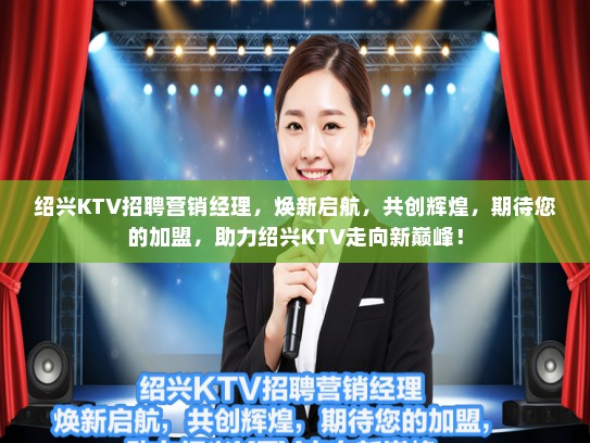 绍兴KTV招聘营销经理，焕新启航，共创辉煌，期待您的加盟，助力绍兴KTV走向新巅峰！