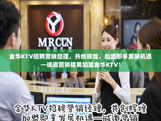 金华KTV招聘营销经理,共创辉煌,加盟即享发展机遇—诚邀营销精英加盟金华KTV! 金华KTV招聘营销经理,共创辉煌,加盟即享发展机遇—诚邀营销精英加盟金华KTV!
