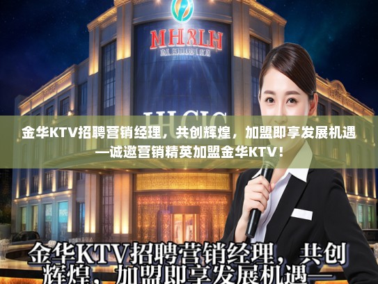 金华KTV招聘营销经理,共创辉煌,加盟即享发展机遇—诚邀营销精英加盟金华KTV! 金华KTV招聘营销经理,共创辉煌,加盟即享发展机遇—诚邀营销精英加盟金华KTV!