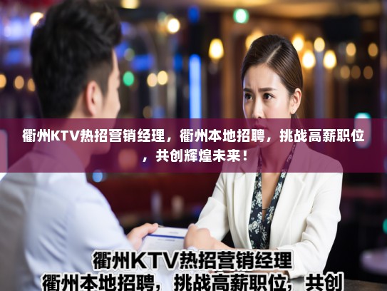 衢州KTV热招营销经理,衢州本地招聘,挑战高薪职位,共创辉煌未来! 衢州KTV热招营销经理,衢州本地招聘,挑战高薪职位,共创辉煌未来!