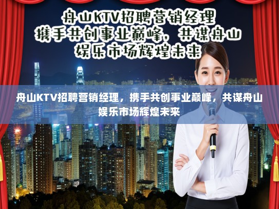 舟山KTV招聘营销经理,携手共创事业巅峰,共谋舟山娱乐市场辉煌未来 舟山KTV招聘营销经理,携手共创事业巅峰,共谋舟山娱乐市场辉煌未来