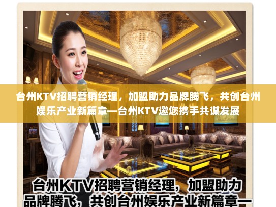 台州KTV招聘营销经理,加盟助力品牌腾飞,共创台州娱乐产业新篇章—台州KTV邀您携手共谋发展 台州KTV招聘营销经理,加盟助力品牌腾飞,共创台州娱乐产业新篇章—台州KTV邀您携手共谋发展