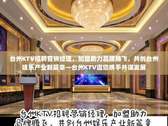 台州KTV招聘营销经理,加盟助力品牌腾飞,共创台州娱乐产业新篇章—台州KTV邀您携手共谋发展 台州KTV招聘营销经理,加盟助力品牌腾飞,共创台州娱乐产业新篇章—台州KTV邀您携手共谋发展