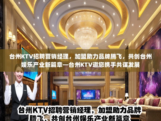 台州KTV招聘营销经理,加盟助力品牌腾飞,共创台州娱乐产业新篇章—台州KTV邀您携手共谋发展 台州KTV招聘营销经理,加盟助力品牌腾飞,共创台州娱乐产业新篇章—台州KTV邀您携手共谋发展