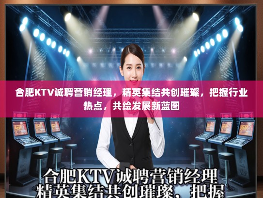 合肥KTV诚聘营销经理,精英集结共创璀璨,把握行业热点,共绘发展新蓝图 合肥KTV诚聘营销经理,精英集结共创璀璨,把握行业热点,共绘发展新蓝图