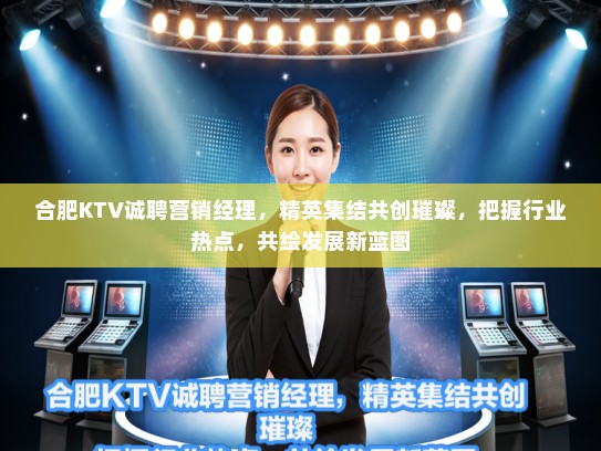 合肥KTV诚聘营销经理,精英集结共创璀璨,把握行业热点,共绘发展新蓝图 合肥KTV诚聘营销经理,精英集结共创璀璨,把握行业热点,共绘发展新蓝图