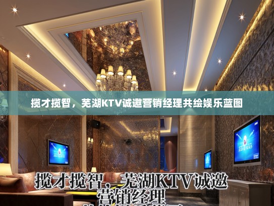 揽才揽智,芜湖KTV诚邀营销经理共绘娱乐蓝图 揽才揽智,芜湖KTV诚邀营销经理共绘娱乐蓝图