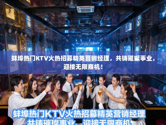 蚌埠热门KTV火热招募精英营销经理,共铸璀璨事业,迎接无限商机! 蚌埠热门KTV火热招募精英营销经理,共铸璀璨事业,迎接无限商机!