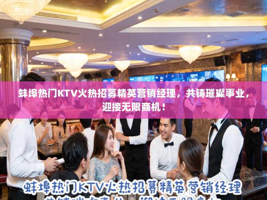 蚌埠热门KTV火热招募精英营销经理,共铸璀璨事业,迎接无限商机! 蚌埠热门KTV火热招募精英营销经理,共铸璀璨事业,迎接无限商机!