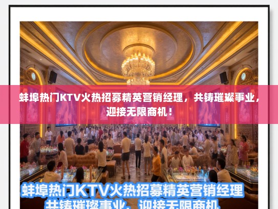 蚌埠热门KTV火热招募精英营销经理,共铸璀璨事业,迎接无限商机! 蚌埠热门KTV火热招募精英营销经理,共铸璀璨事业,迎接无限商机!