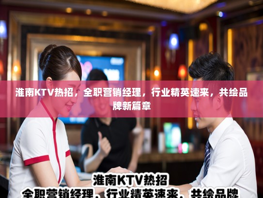 淮南KTV热招，全职营销经理，行业精英速来，共绘品牌新篇章