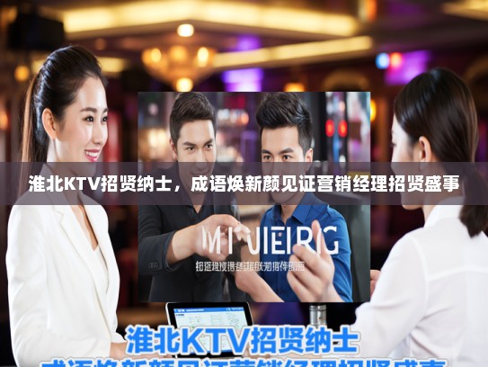 淮北KTV招贤纳士，成语焕新颜见证营销经理招贤盛事