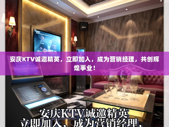 安庆KTV诚邀精英，立即加入，成为营销经理，共创辉煌事业！