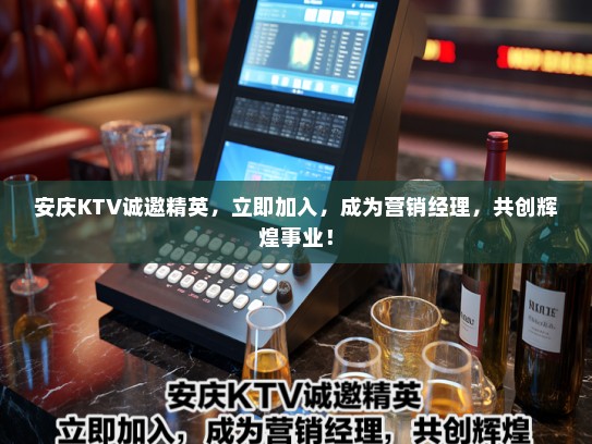 安庆KTV诚邀精英，立即加入，成为营销经理，共创辉煌事业！