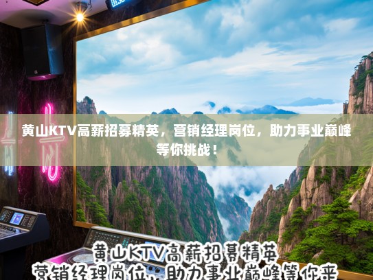 黄山KTV高薪招募精英，营销经理岗位，助力事业巅峰等你挑战！