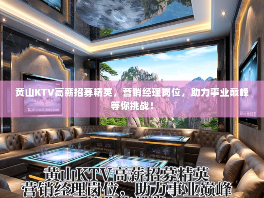 黄山KTV高薪招募精英，营销经理岗位，助力事业巅峰等你挑战！