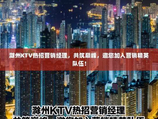 滁州KTV热招营销经理，共筑巅峰，邀您加入营销精英队伍！