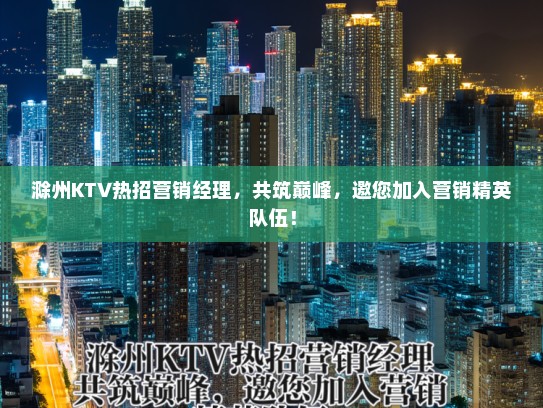 滁州KTV热招营销经理，共筑巅峰，邀您加入营销精英队伍！
