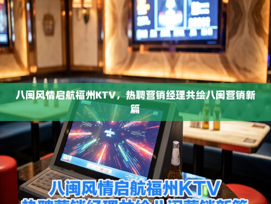 八闽风情启航福州KTV，热聘营销经理共绘八闽营销新篇