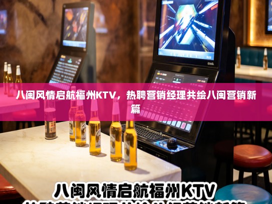 八闽风情启航福州KTV，热聘营销经理共绘八闽营销新篇