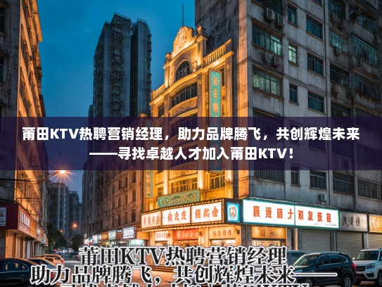 莆田KTV热聘营销经理，助力品牌腾飞，共创辉煌未来——寻找卓越人才加入莆田KTV！