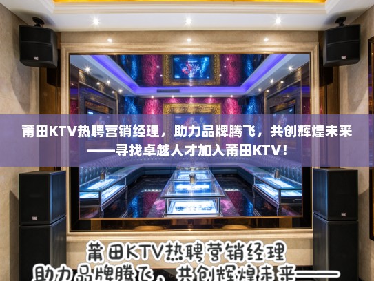 莆田KTV热聘营销经理，助力品牌腾飞，共创辉煌未来——寻找卓越人才加入莆田KTV！