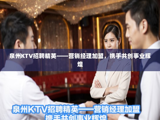 泉州KTV招聘精英——营销经理加盟，携手共创事业辉煌
