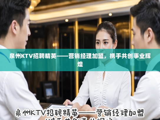 泉州KTV招聘精英——营销经理加盟，携手共创事业辉煌
