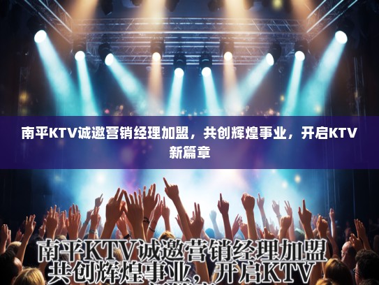 南平KTV诚邀营销经理加盟，共创辉煌事业，开启KTV新篇章