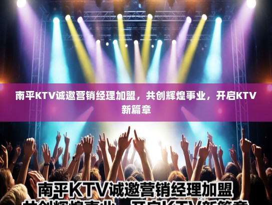 南平KTV诚邀营销经理加盟，共创辉煌事业，开启KTV新篇章