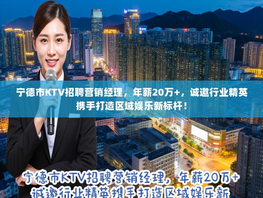 宁德市KTV招聘营销经理，年薪20万+，诚邀行业精英携手打造区域娱乐新标杆！