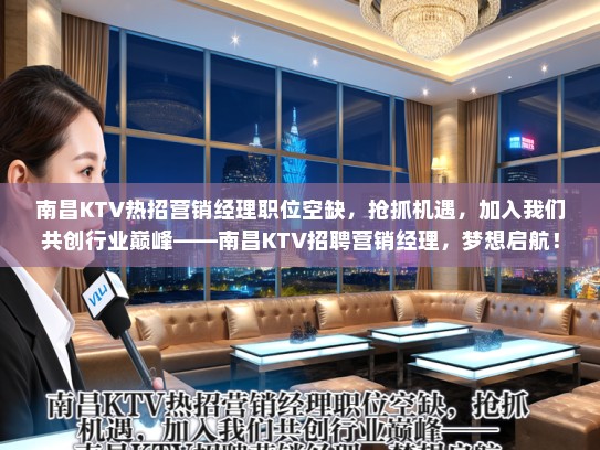 南昌KTV热招营销经理职位空缺，抢抓机遇，加入我们共创行业巅峰——南昌KTV招聘营销经理，梦想启航！