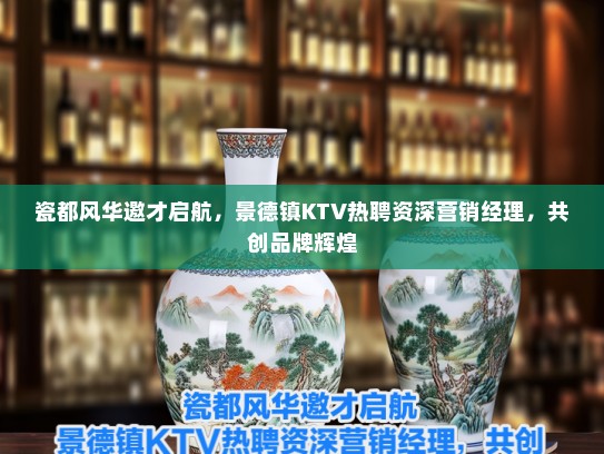 瓷都风华邀才启航，景德镇KTV热聘资深营销经理，共创品牌辉煌