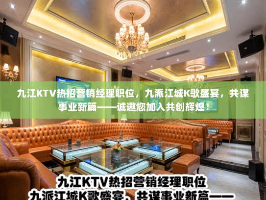 九江KTV热招营销经理职位，九派江城K歌盛宴，共谋事业新篇——诚邀您加入共创辉煌！