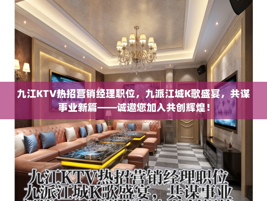 九江KTV热招营销经理职位，九派江城K歌盛宴，共谋事业新篇——诚邀您加入共创辉煌！